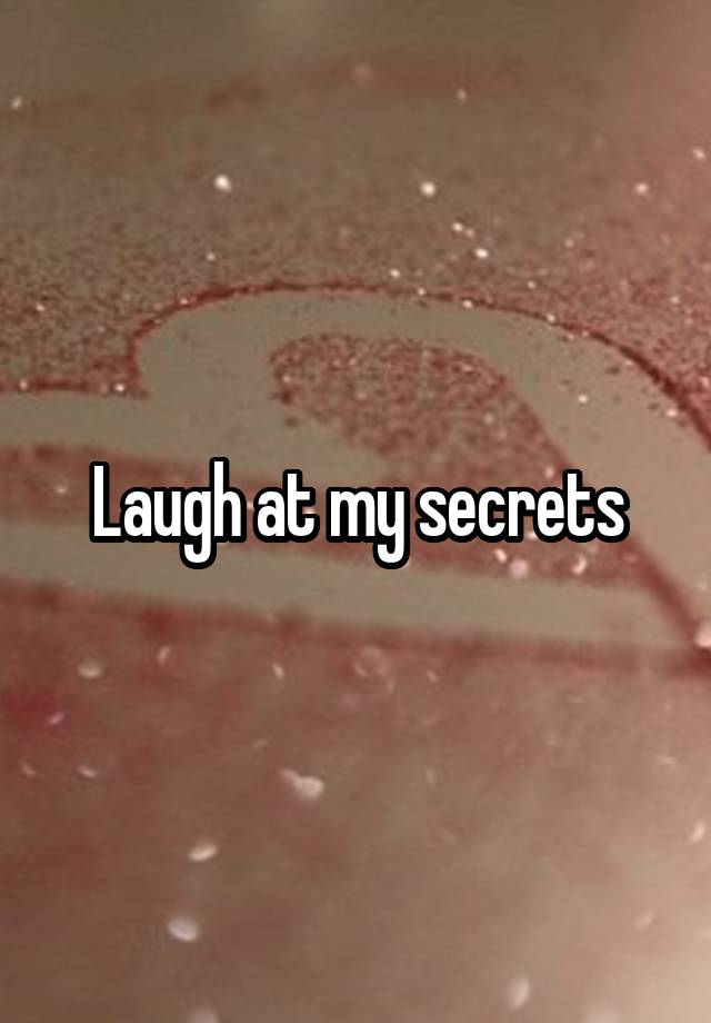 Laugh at my secrets