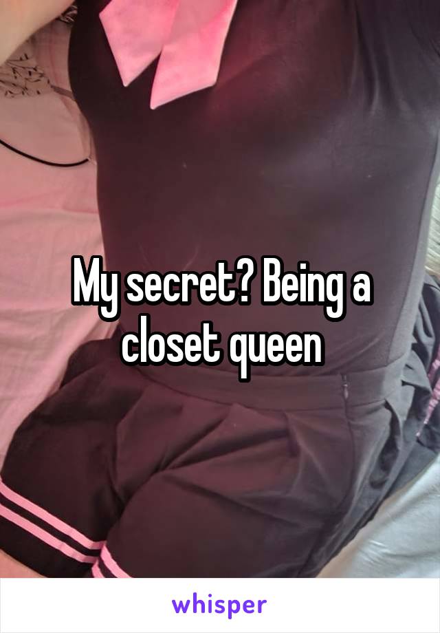 My secret? Being a closet queen