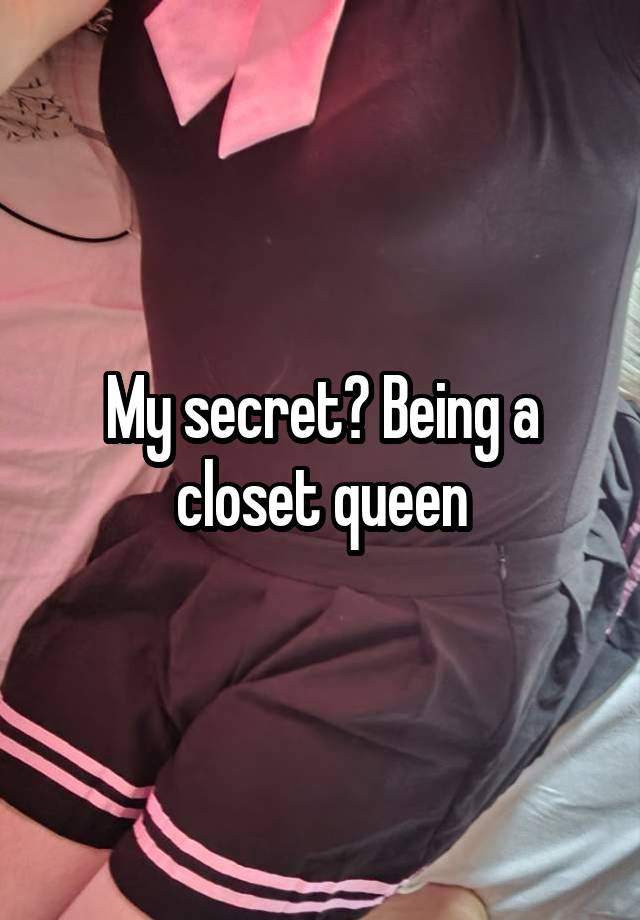 My secret? Being a closet queen