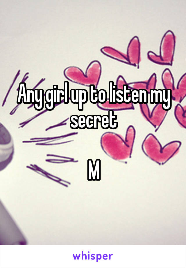 Any girl up to listen my secret

M