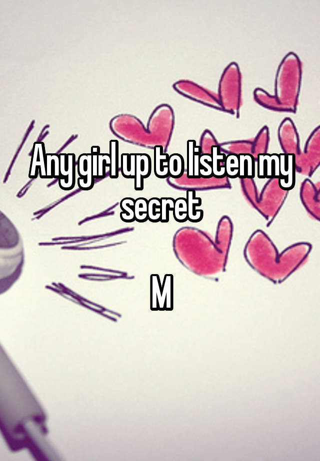 Any girl up to listen my secret

M