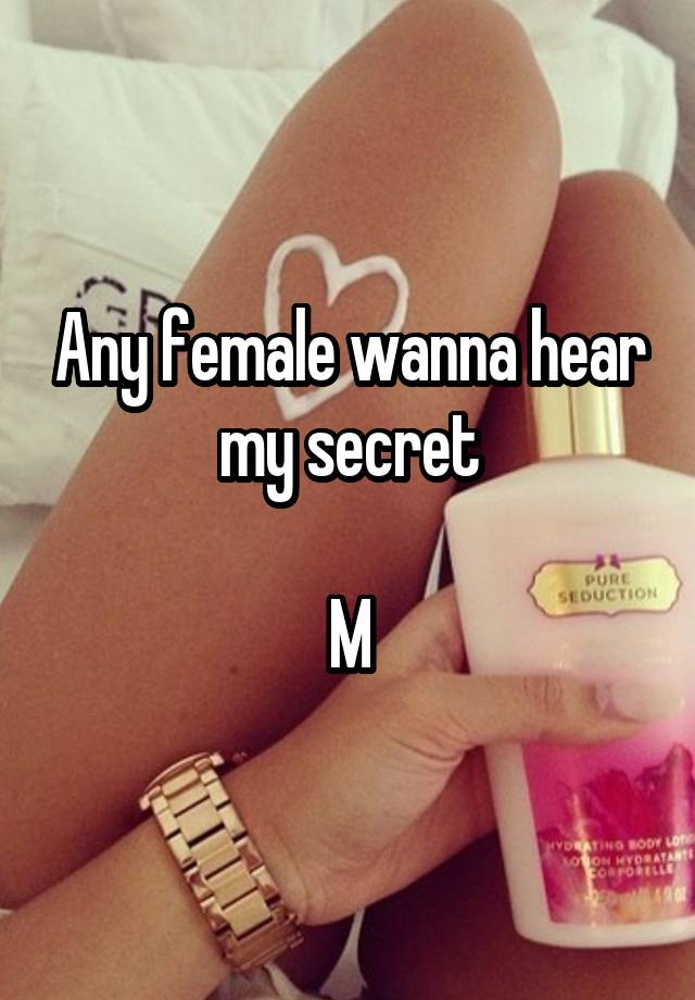 Any female wanna hear my secret

M