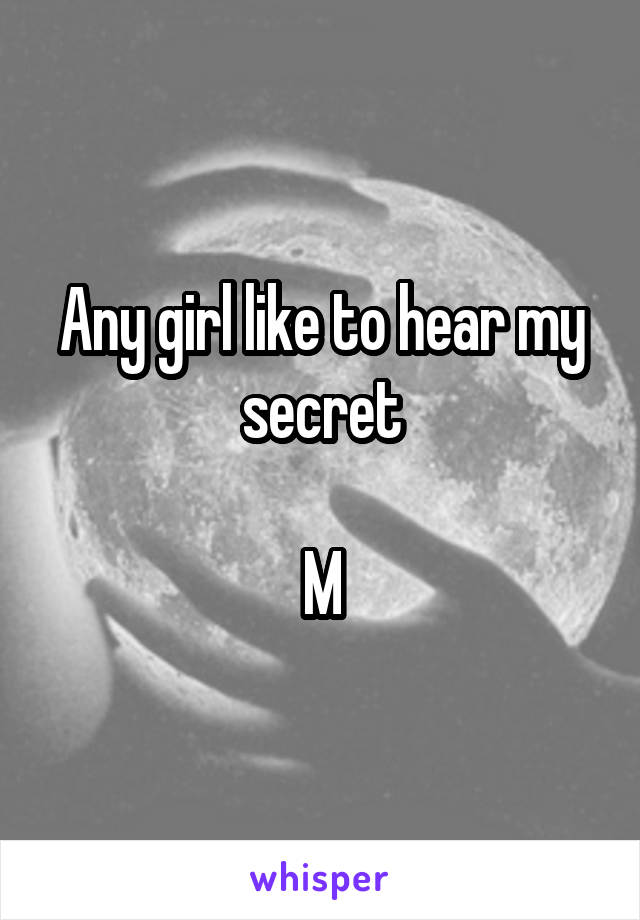 Any girl like to hear my secret

M