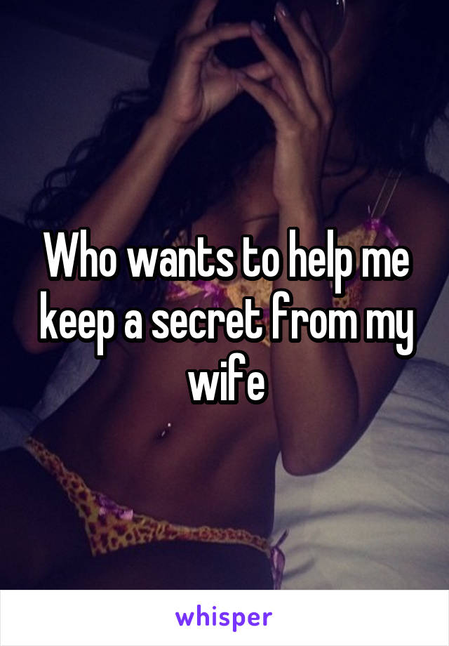 Who wants to help me keep a secret from my wife