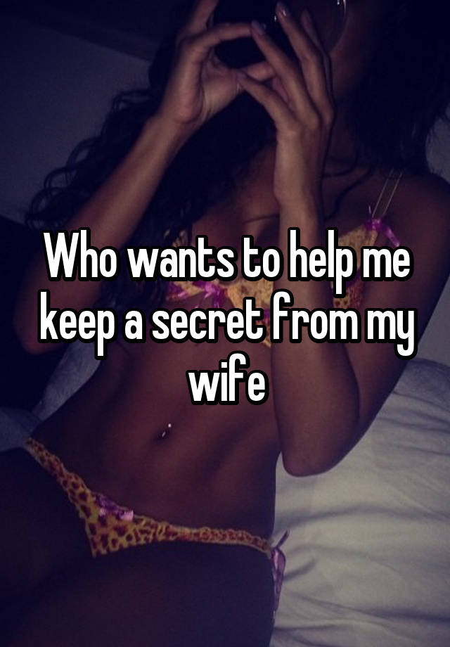 Who wants to help me keep a secret from my wife