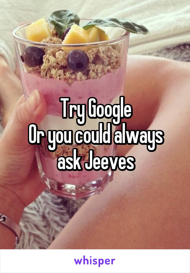 Try Google
Or you could always ask Jeeves