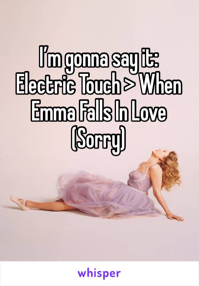 I’m gonna say it:
Electric Touch > When Emma Falls In Love
(Sorry)