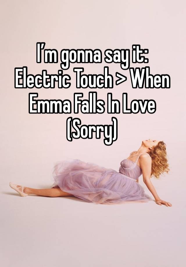 I’m gonna say it:
Electric Touch > When Emma Falls In Love
(Sorry)