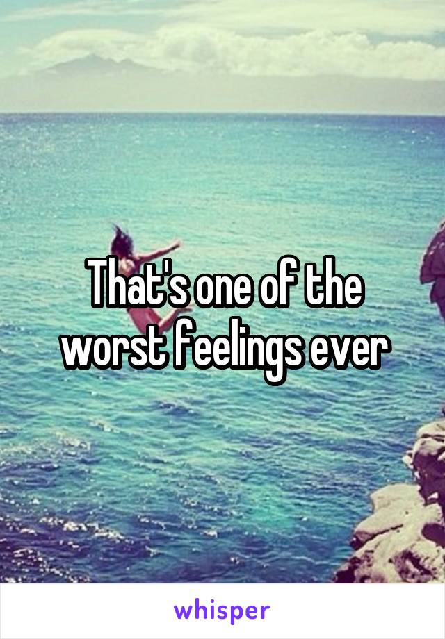 That's one of the worst feelings ever