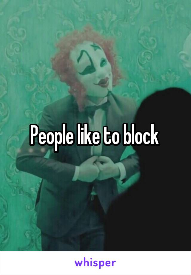 People like to block 