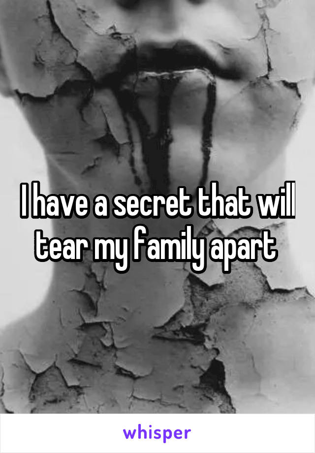 I have a secret that will tear my family apart 