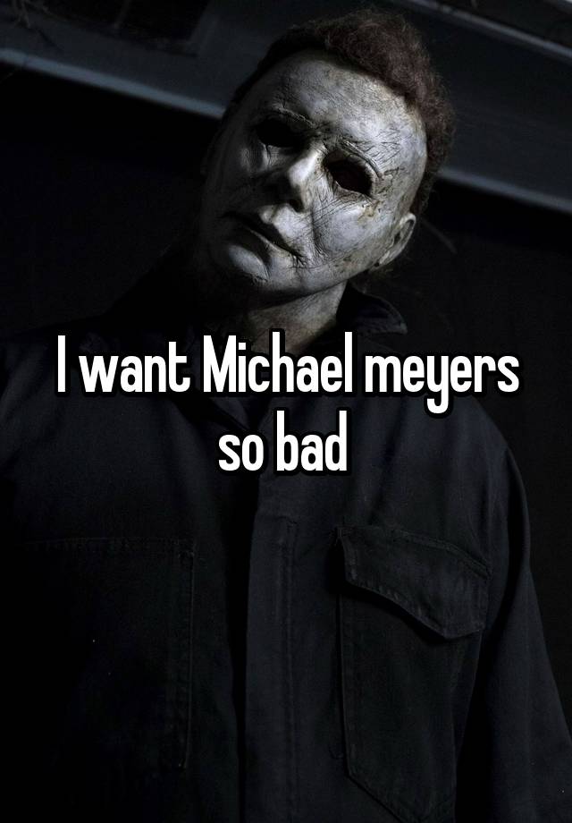 I want Michael meyers so bad 