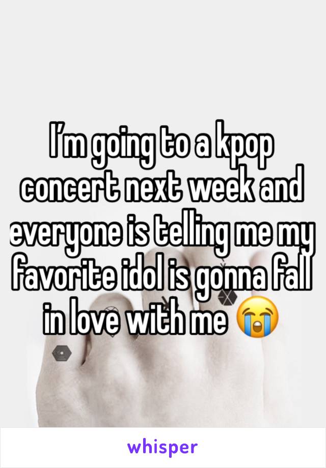 I’m going to a kpop concert next week and everyone is telling me my favorite idol is gonna fall in love with me 😭