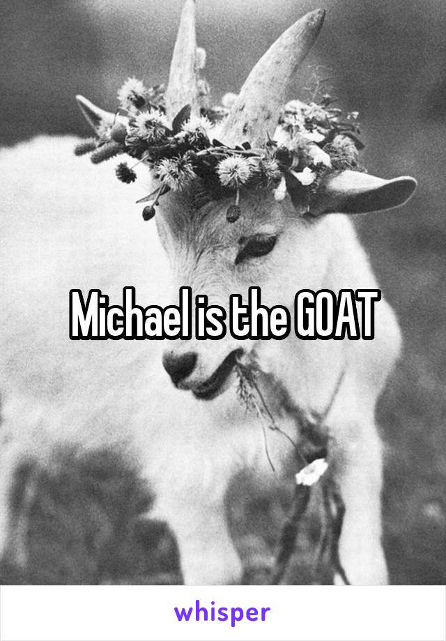 Michael is the GOAT