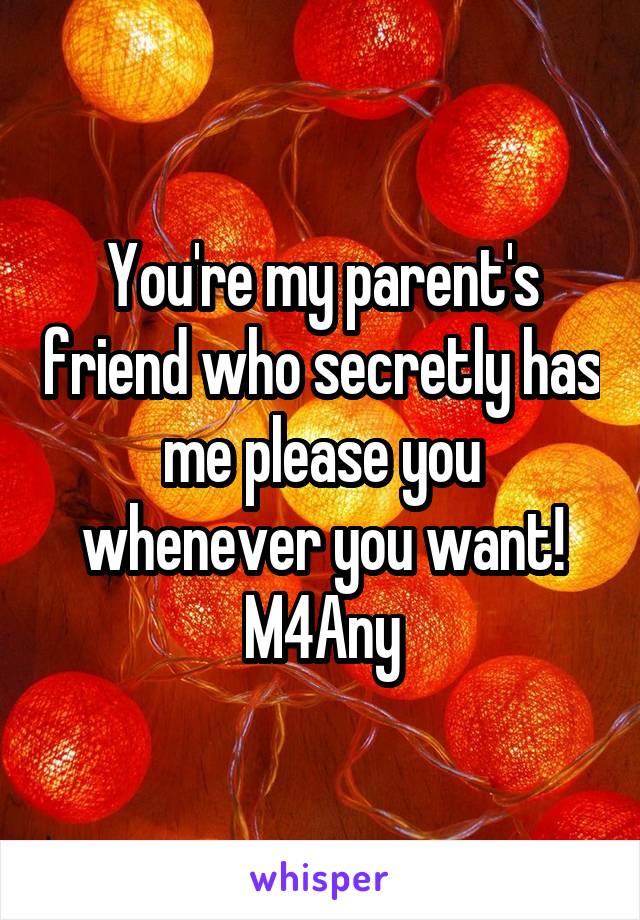 You're my parent's friend who secretly has me please you whenever you want!
M4Any