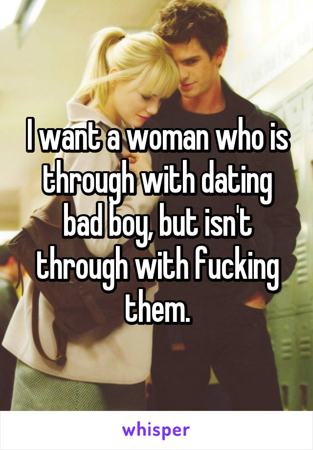 I want a woman who is through with dating bad boy, but isn't through with fucking them.