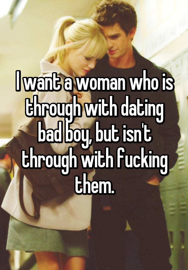 I want a woman who is through with dating bad boy, but isn't through with fucking them.