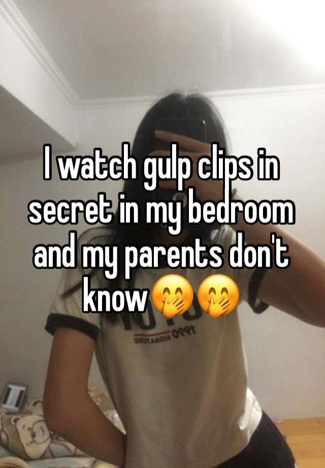 I watch gulp clips in secret in my bedroom and my parents don't know🤭🤭