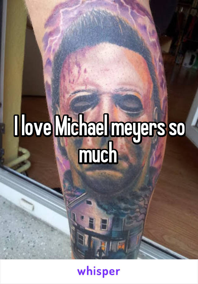 I love Michael meyers so much 