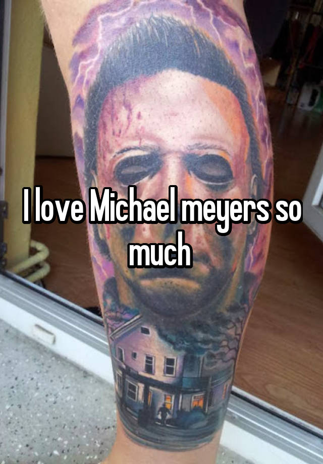 I love Michael meyers so much 