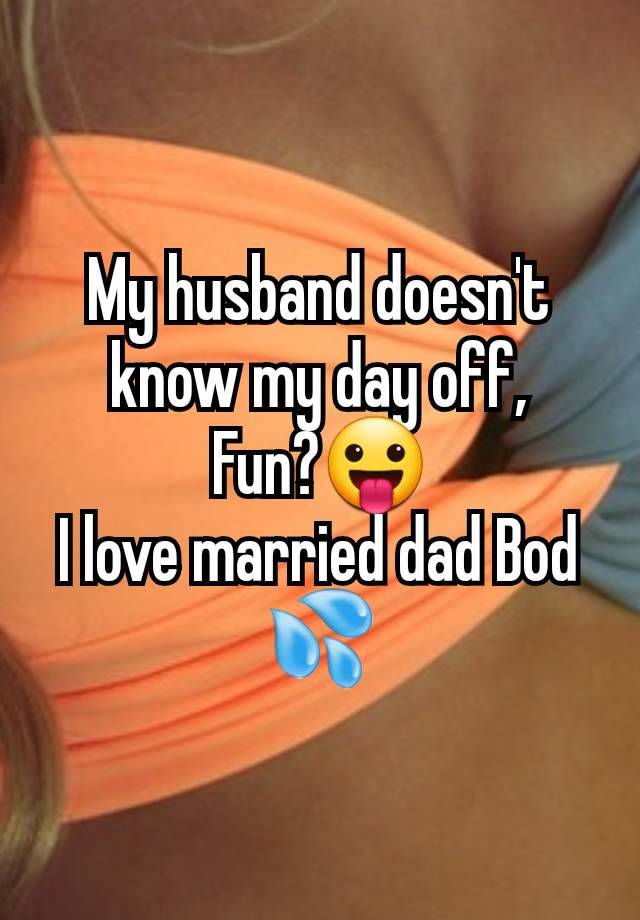 My husband doesn't know my day off,
Fun?😛
I love married dad Bod 💦