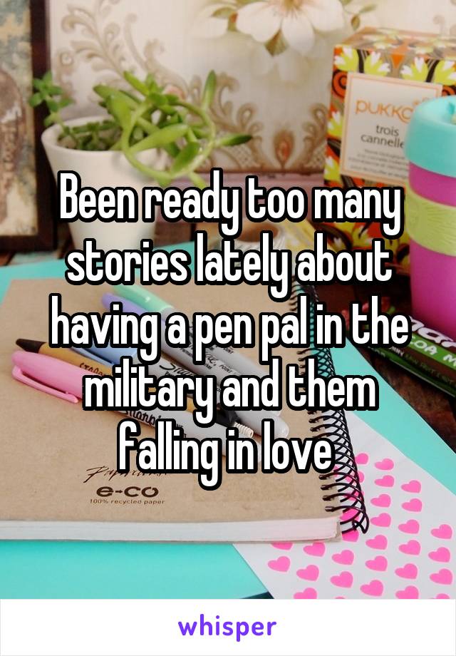 Been ready too many stories lately about having a pen pal in the military and them falling in love 