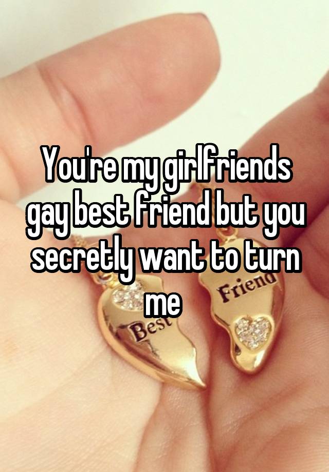 You're my girlfriends gay best friend but you secretly want to turn me 