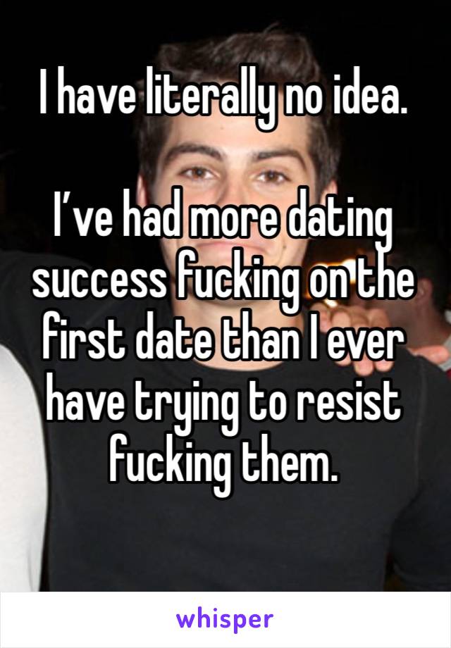 I have literally no idea. 

I’ve had more dating success fucking on the first date than I ever have trying to resist fucking them. 