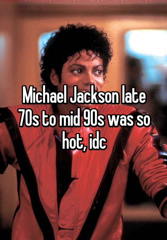 Michael Jackson late 70s to mid 90s was so hot, idc