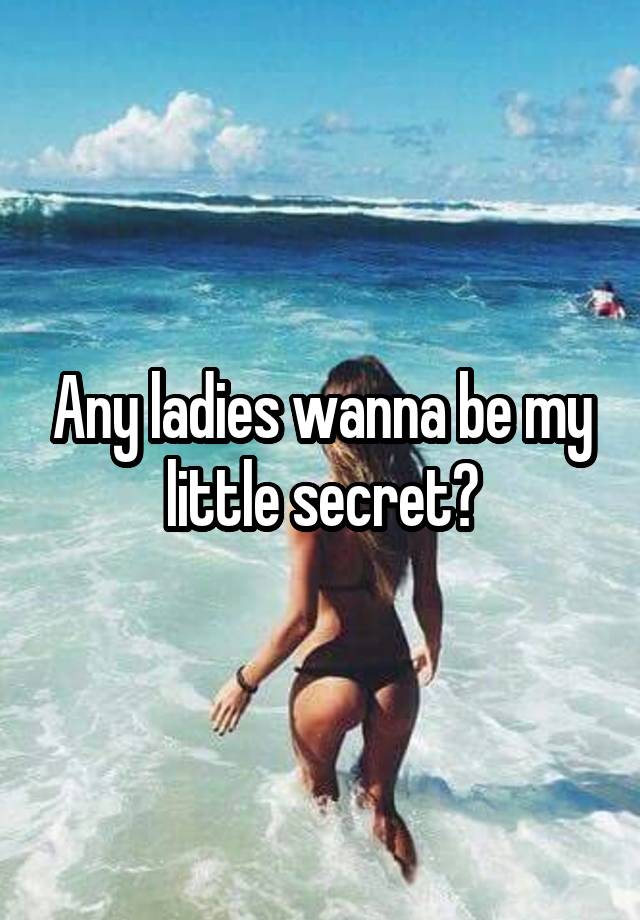 Any ladies wanna be my little secret?