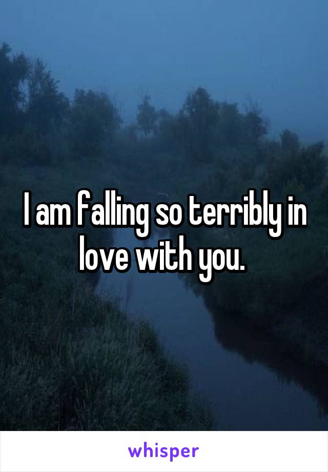 I am falling so terribly in love with you. 