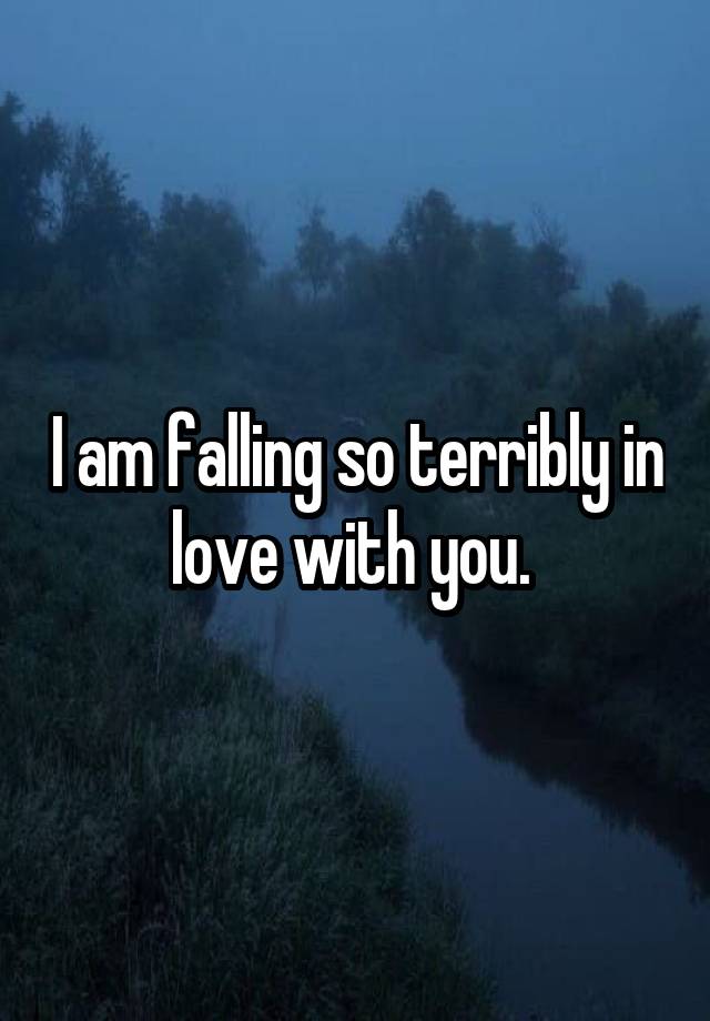 I am falling so terribly in love with you. 