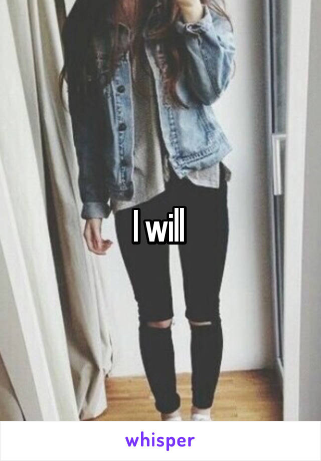 I will 