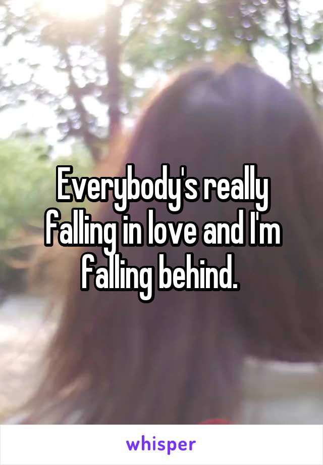 Everybody's really falling in love and I'm falling behind. 