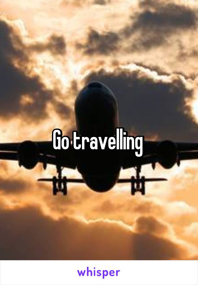 Go travelling 