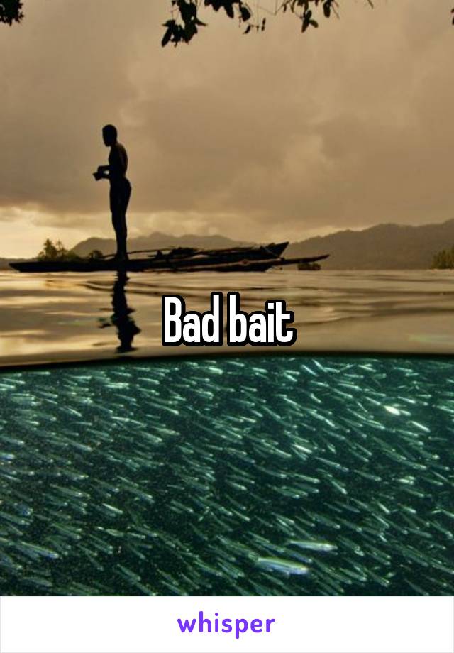 Bad bait