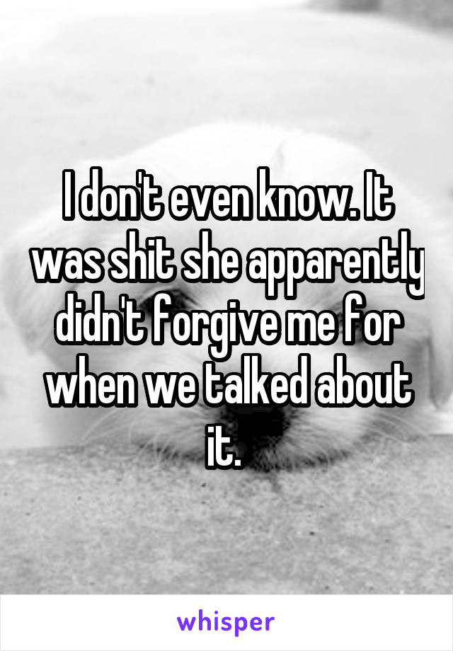 I don't even know. It was shit she apparently didn't forgive me for when we talked about it. 