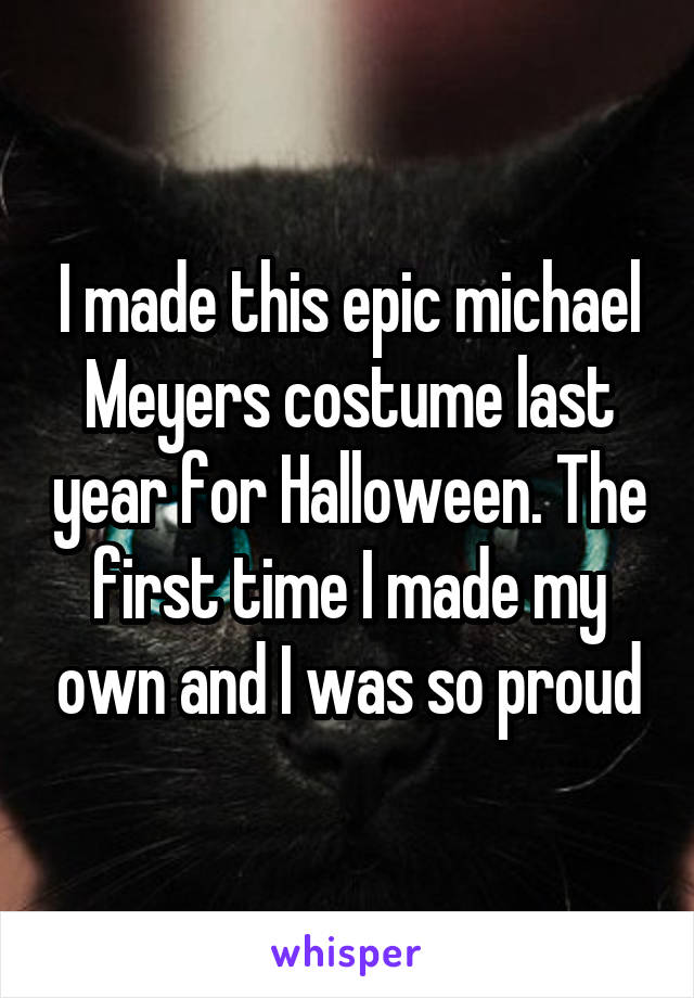 I made this epic michael Meyers costume last year for Halloween. The first time I made my own and I was so proud