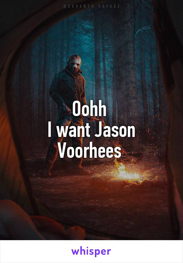 Oohh 
I want Jason Voorhees 