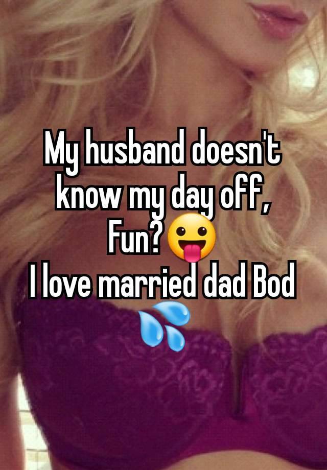 My husband doesn't know my day off,
Fun?😛
I love married dad Bod 💦