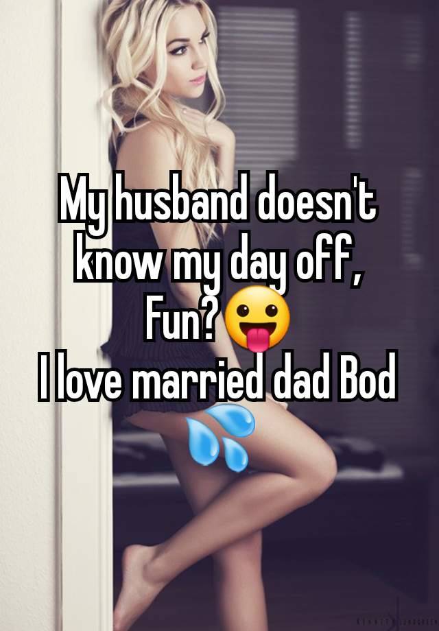 My husband doesn't know my day off,
Fun?😛
I love married dad Bod 💦