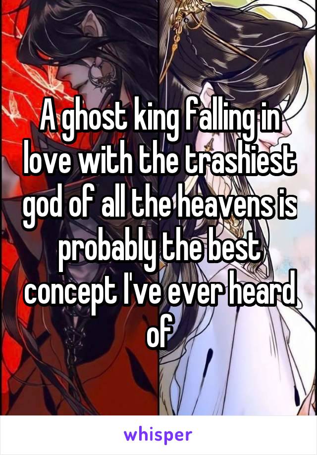 A ghost king falling in love with the trashiest god of all the heavens is probably the best concept I've ever heard of