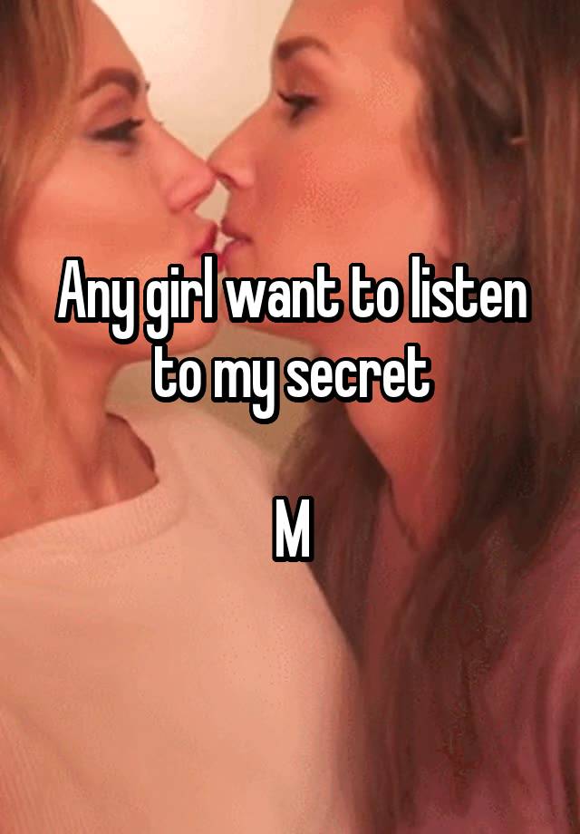 Any girl want to listen to my secret

M