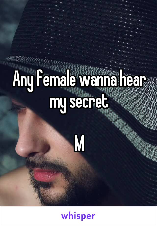 Any female wanna hear my secret

M