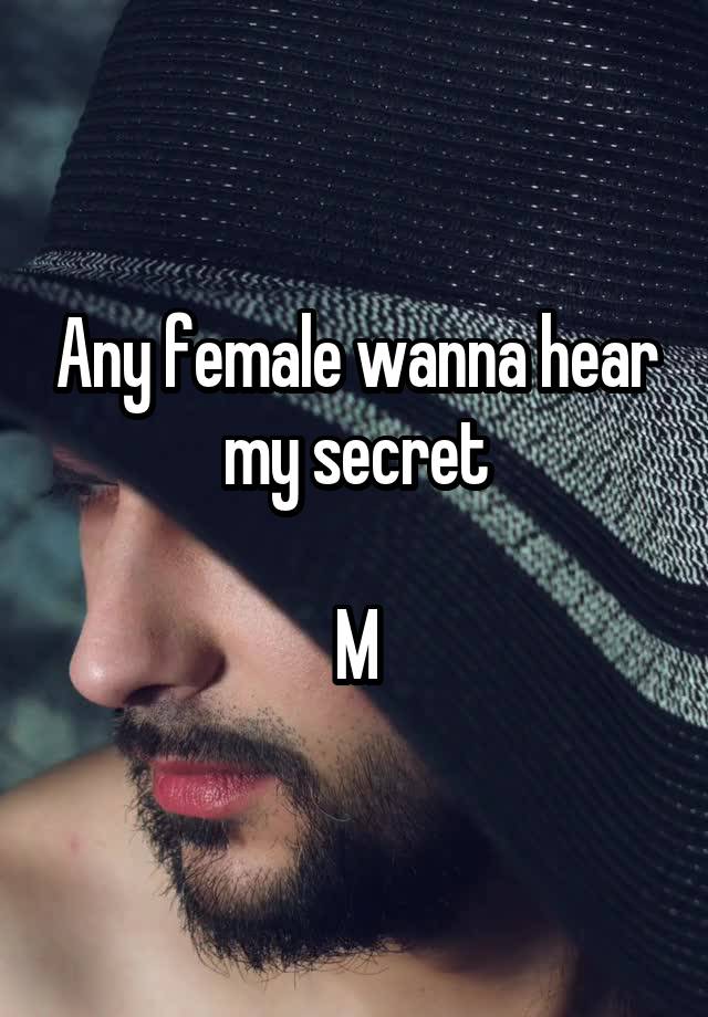 Any female wanna hear my secret

M