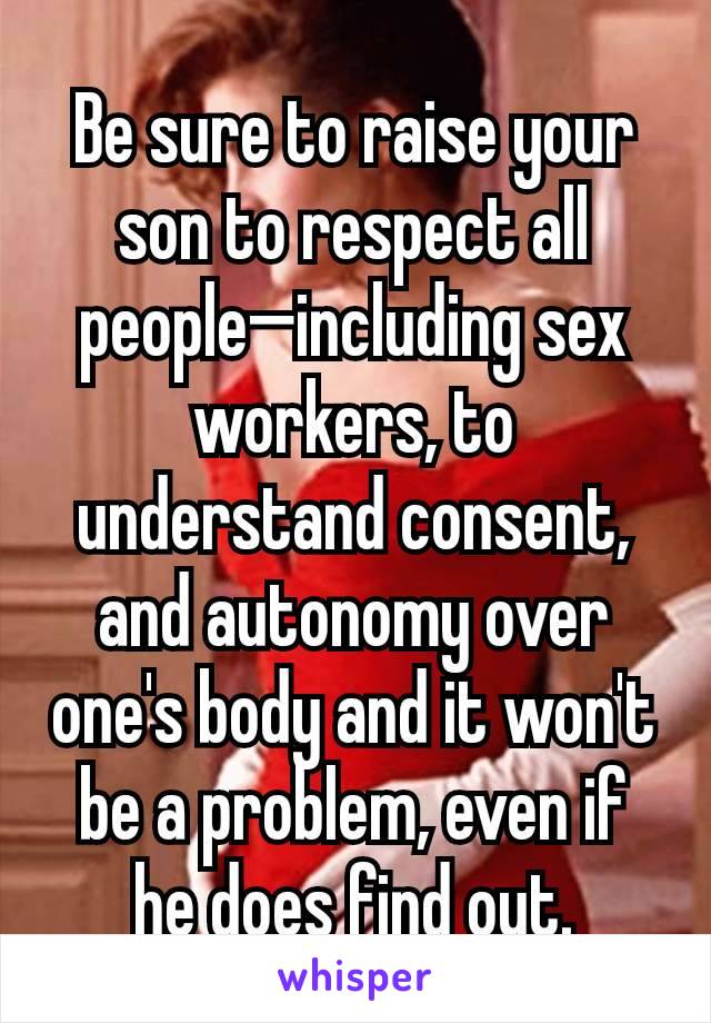 Be sure to raise your son to respect all people—including sex workers, to understand consent, and autonomy over one's body and it won't be a problem, even if he does find out.