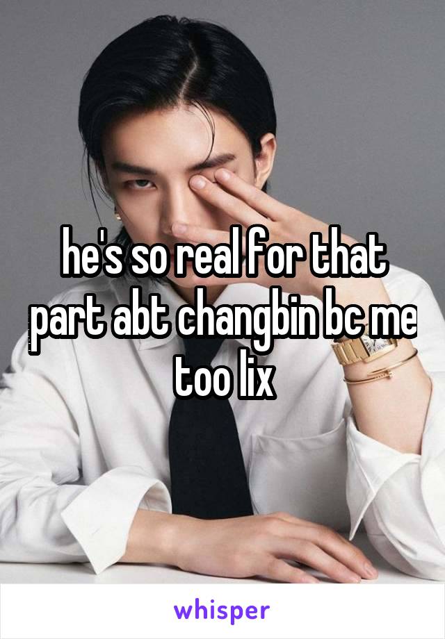 he's so real for that part abt changbin bc me too lix