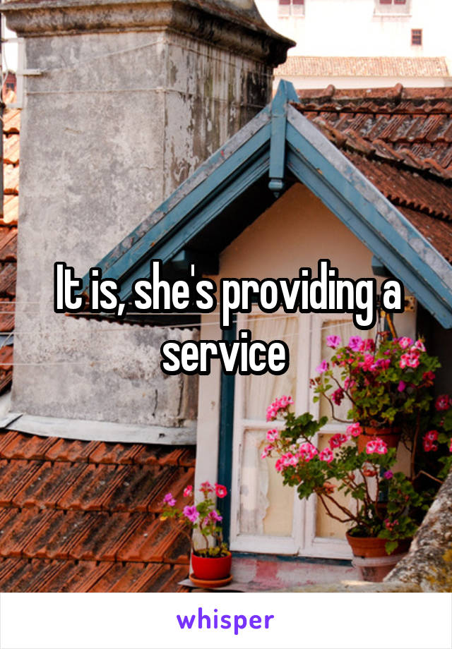 It is, she's providing a service 