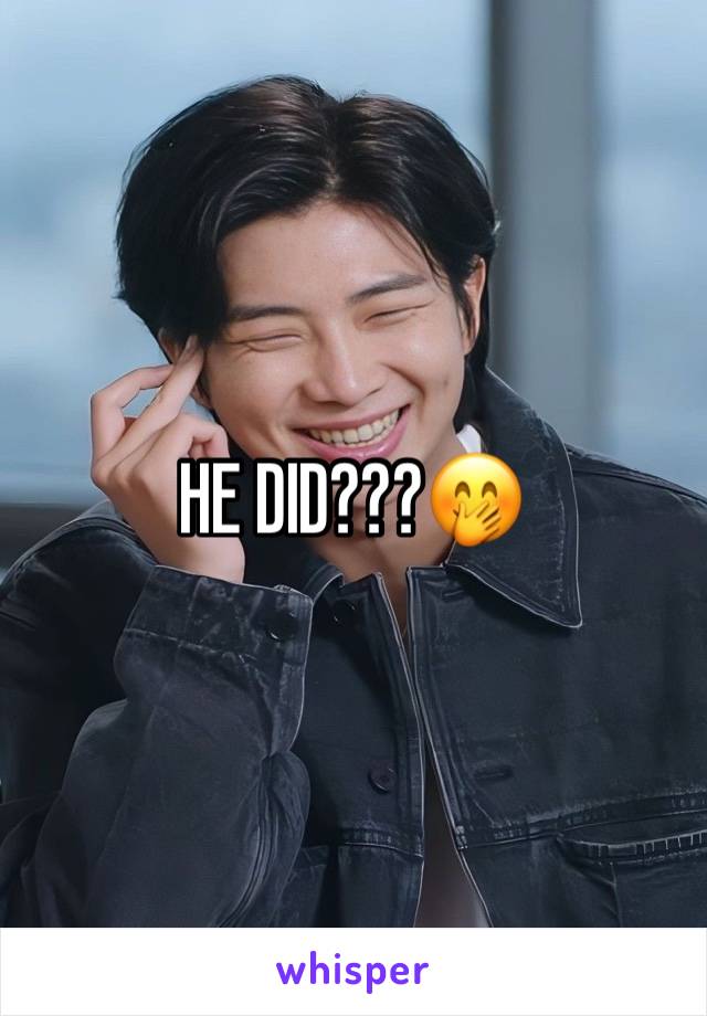 HE DID???🤭