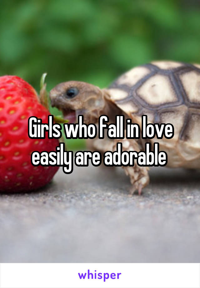 Girls who fall in love easily are adorable 